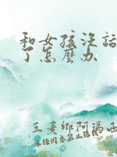 和女孩没话题聊了怎么办