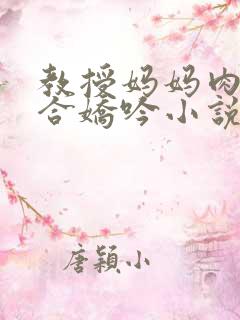 教授妈妈肉臀迎合娇吟小说