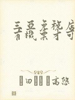 三亚免税店必须有机票才可以去购物吗?