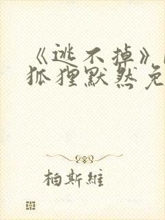 《逃不掉》by狐狸默然免费阅读