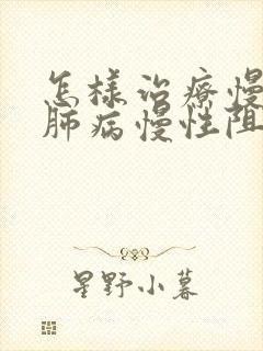 怎样治疗慢性阻肺病慢性阻肺