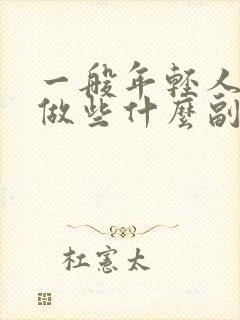 一般年轻人可以做些什么副业赚钱