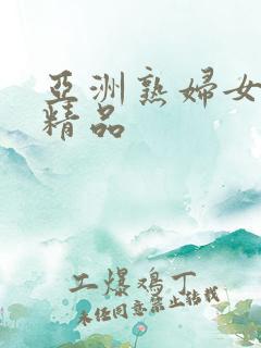亚洲熟妇女亚洲精品