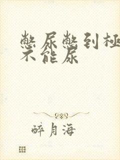 憋尿憋到极限却不能尿