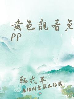 黄色观看免费app 黄色观看免费app