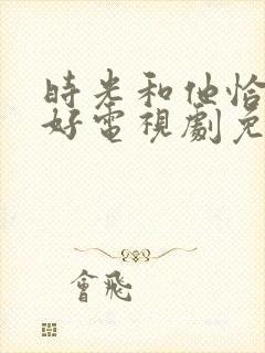 时光和他恰是正好电视剧免费观看