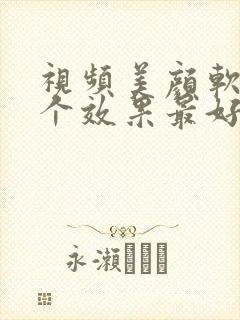 视频美颜软件哪个效果最好