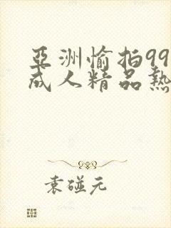 亚洲愉拍99热成人精品热