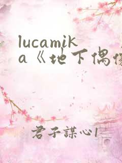 lucamika《地下偶像》免费观看