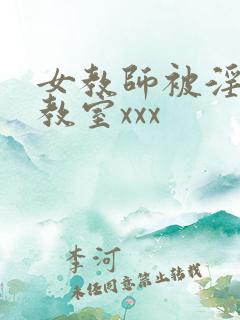 女教师被淫辱の教室xxx 女教师被淫辱の教室xxx