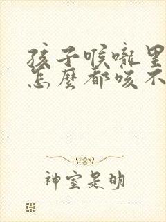 孩子喉咙里的痰怎么都咳不出来怎么办