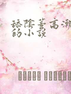 舔阴蒂高潮迭起的小说