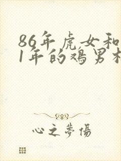 86年虎女和81年的鸡男相配婚姻如何