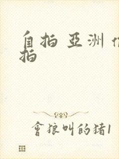 自拍 亚洲 偷拍