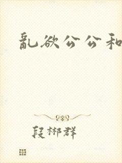 乱欲公公和儿媳