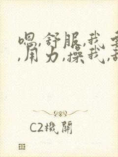 嗯,舒服,我要,用力,操我,舔我,哦