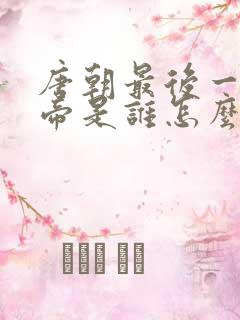 唐朝最后一个皇帝是谁怎么灭亡的