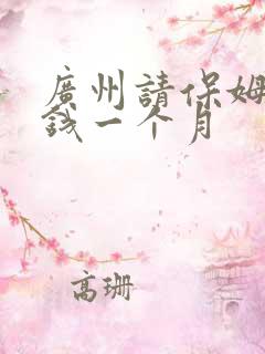 广州请保姆多少钱一个月
