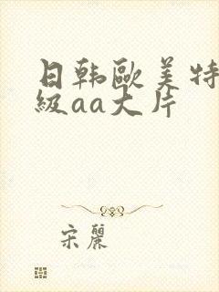 日韩欧美特黄一级aa大片