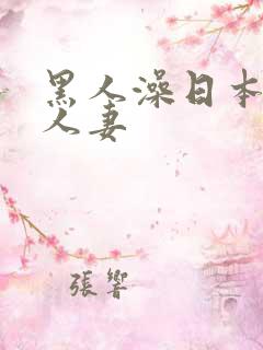 黑人澡日本饥渴人妻
