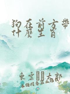 狗在前方带路是什么生肖 狗在前方带路是什么生肖