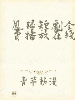 凤归短剧全集免费播放在线观看