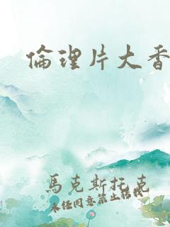伦理片大香蕉