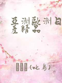 亚洲欧洲日产国产精品