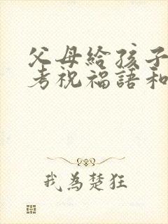 父母给孩子的高考祝福语和鼓励的话