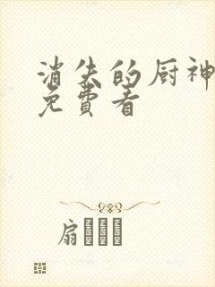 消失的厨神短剧免费看