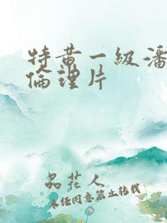 特黄一级潘金莲伦理片