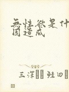 无性欲是什么原因造成