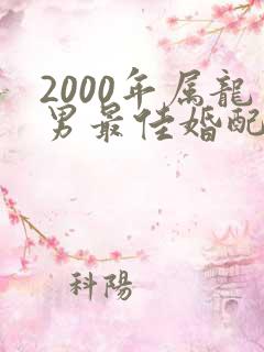 2000年属龙男最佳婚配属相