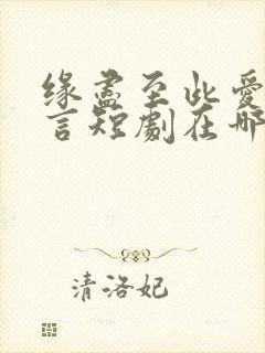 缘尽至此爱不再言短剧在哪里看