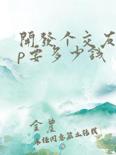 开发个交友app要多少钱