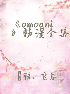 《omoani》动漫全集免费观看