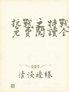 抗战之特战兵魂免费阅读全文 抗战之特战兵魂免费阅读全文