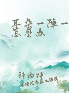 耳朵一阵一阵痛怎么办