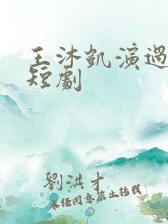 王沐凯演过哪些短剧