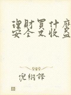 理财买什么产品安全又收益高