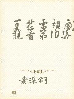 夏花电视剧免费观看第10集