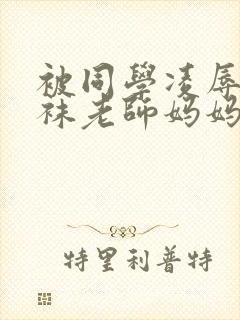 被同学凌辱的丝袜老师妈妈 被同学凌辱的丝袜老师妈妈