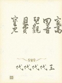 宝贝儿回家全集免费观看高清