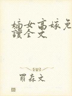 嫡女高嫁免费阅读全文