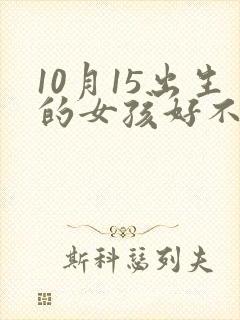 10月15出生的女孩好不好命怎么样 10月15出生的女孩好不好命怎么样