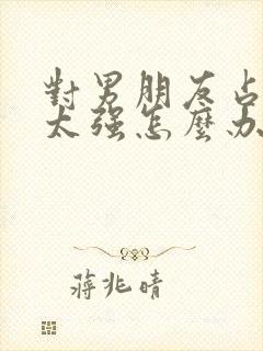 对男朋友占有欲太强怎么办
