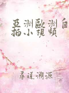 亚洲欧洲自拍偷拍小视频