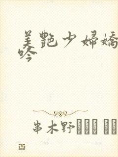 美艳少妇娇喘呻吟