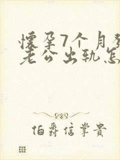 怀孕7个月发现老公出轨怎么挽回 怀孕7个月发现老公出轨怎么挽回