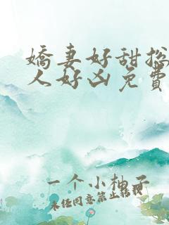 娇妻好甜总裁大人好凶免费阅读 娇妻好甜总裁大人好凶免费阅读